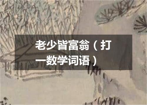 老少皆富翁（打一数学词语）