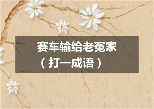 赛车输给老冤家（打一成语）