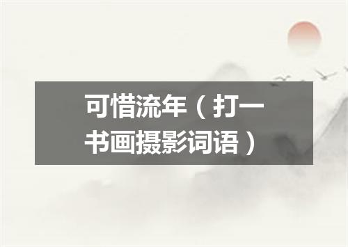 可惜流年（打一书画摄影词语）