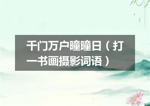 千门万户曈曈日（打一书画摄影词语）