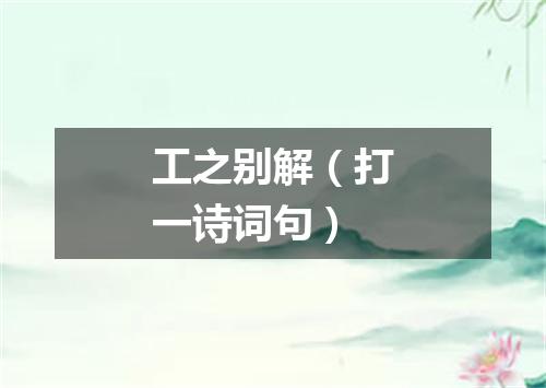 工之别解（打一诗词句）