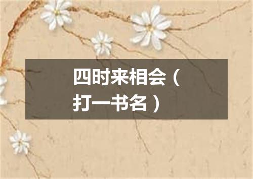 四时来相会（打一书名）