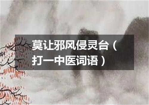 莫让邪风侵灵台（打一中医词语）