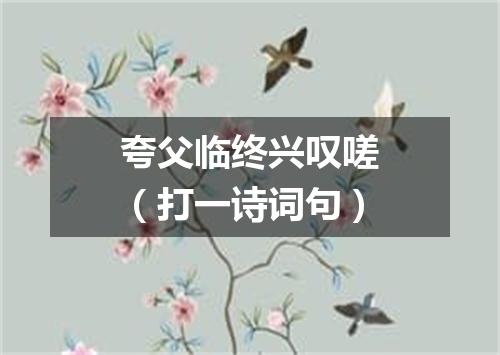 夸父临终兴叹嗟（打一诗词句）