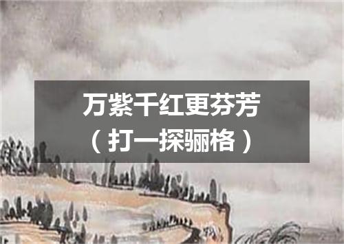 万紫千红更芬芳（打一探骊格）