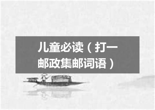 儿童必读（打一邮政集邮词语）