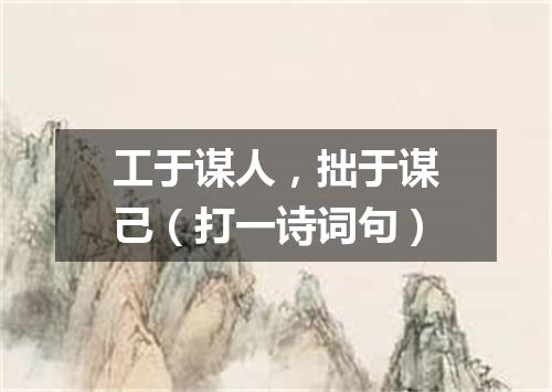 工于谋人，拙于谋己（打一诗词句）