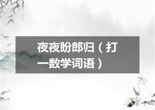 夜夜盼郎归（打一数学词语）