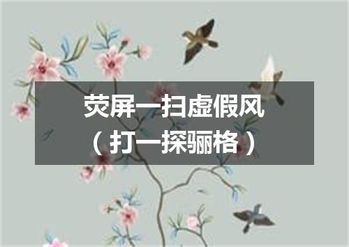 荧屏一扫虚假风（打一探骊格）