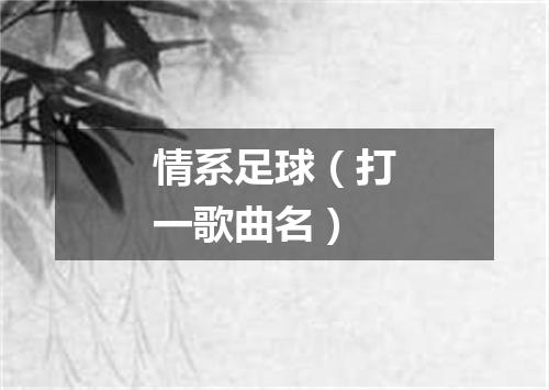 情系足球（打一歌曲名）