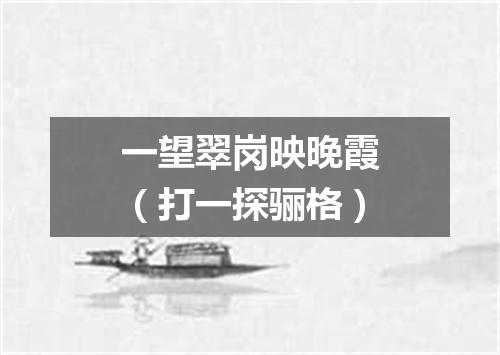 一望翠岗映晚霞（打一探骊格）