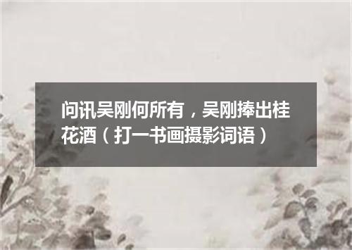 问讯吴刚何所有，吴刚捧出桂花酒（打一书画摄影词语）