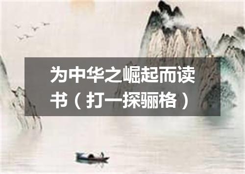 为中华之崛起而读书（打一探骊格）