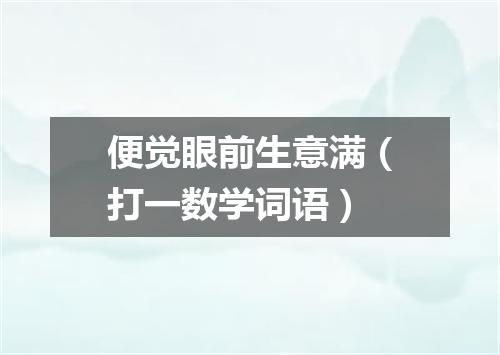 便觉眼前生意满（打一数学词语）