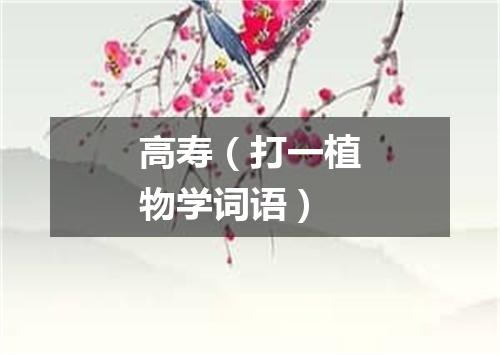 高寿（打一植物学词语）
