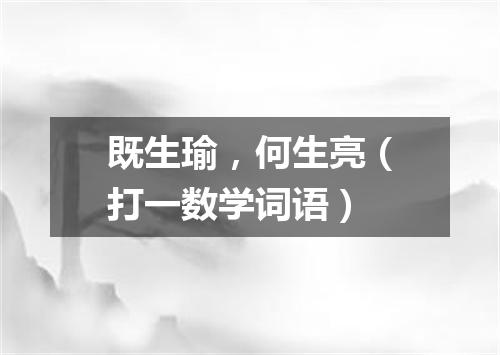 既生瑜，何生亮（打一数学词语）