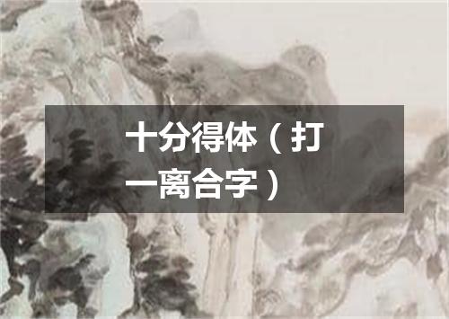 十分得体（打一离合字）
