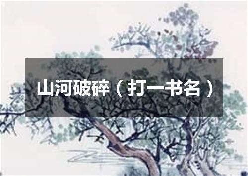 山河破碎（打一书名）