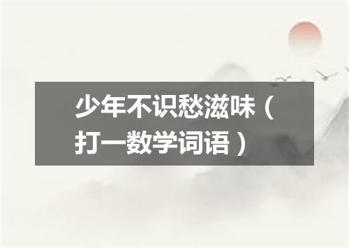 少年不识愁滋味（打一数学词语）
