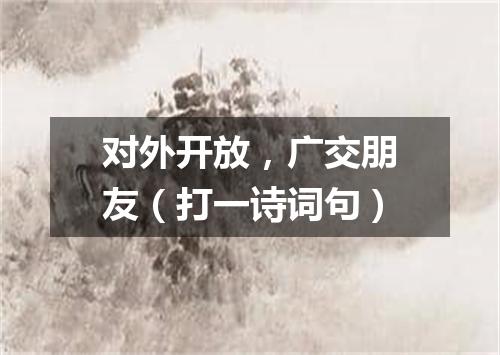 对外开放，广交朋友（打一诗词句）