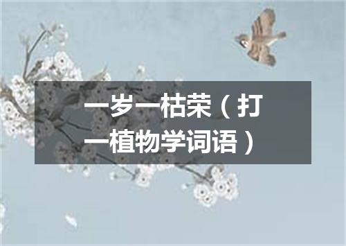 一岁一枯荣（打一植物学词语）