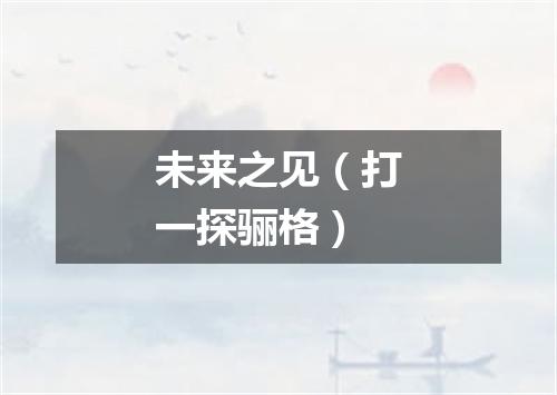 未来之见（打一探骊格）