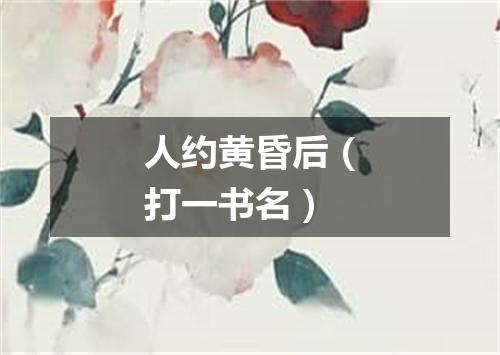 人约黄昏后（打一书名）