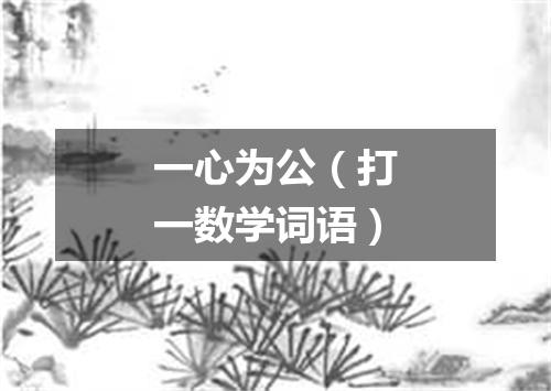 一心为公（打一数学词语）