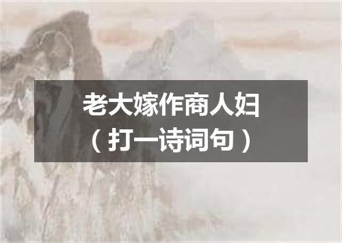 老大嫁作商人妇（打一诗词句）