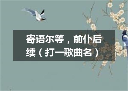 寄语尔等，前仆后续（打一歌曲名）