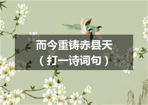 而今重铸赤县天（打一诗词句）