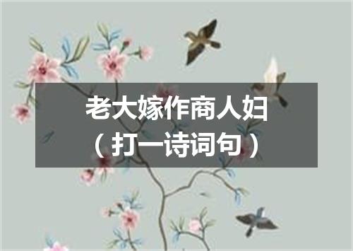 老大嫁作商人妇（打一诗词句）