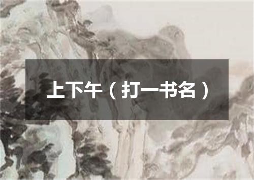 上下午（打一书名）