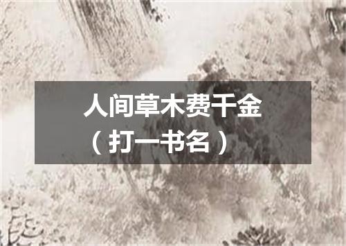 人间草木费千金（打一书名）