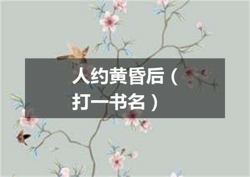 人约黄昏后（打一书名）