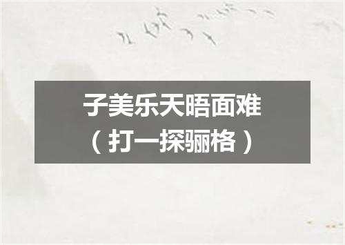 子美乐天晤面难（打一探骊格）