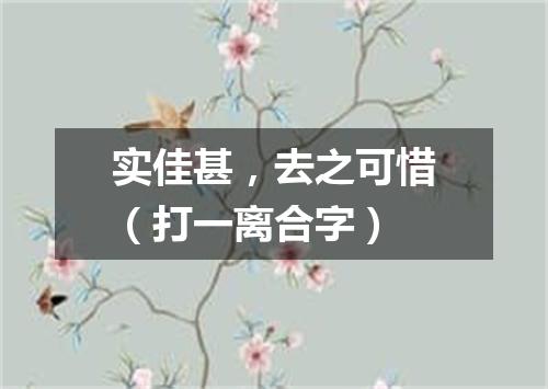实佳甚，去之可惜（打一离合字）