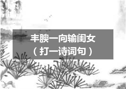 丰腴一向输闺女（打一诗词句）