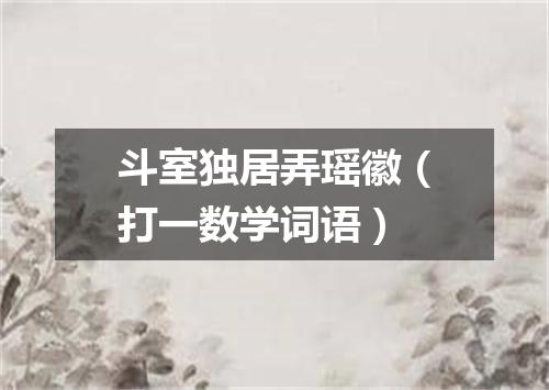 斗室独居弄瑶徽（打一数学词语）