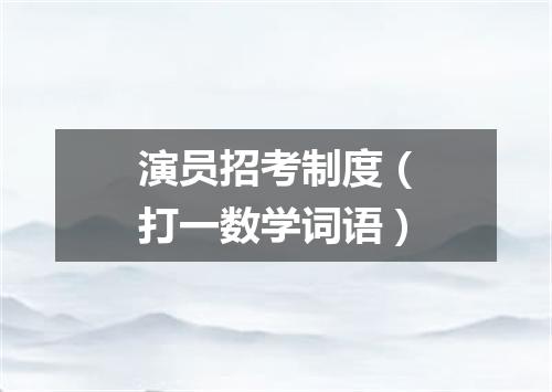 演员招考制度（打一数学词语）