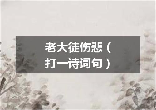 老大徒伤悲（打一诗词句）