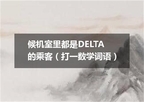 候机室里都是DELTA的乘客（打一数学词语）