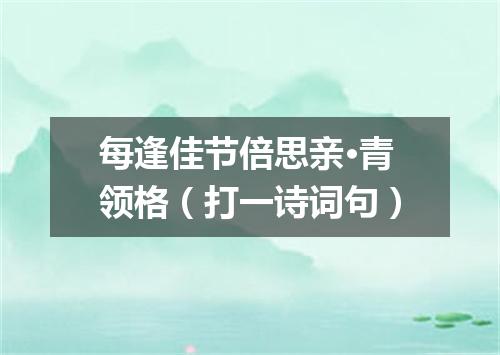 每逢佳节倍思亲·青领格（打一诗词句）