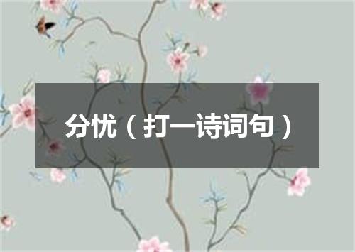 分忧（打一诗词句）