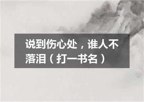 说到伤心处，谁人不落泪（打一书名）