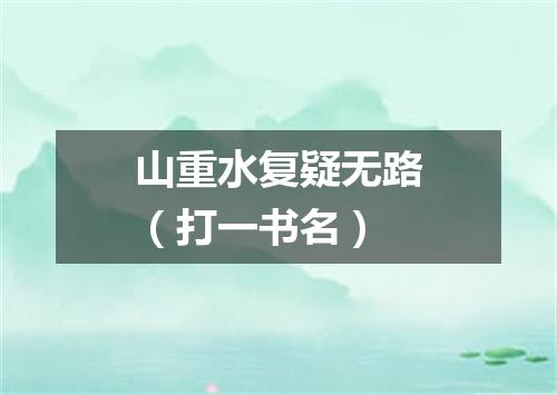 山重水复疑无路（打一书名）