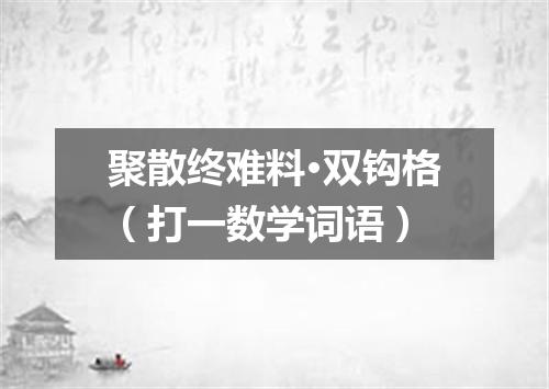 聚散终难料·双钩格（打一数学词语）