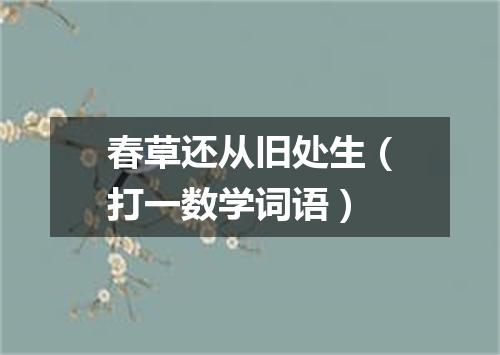 春草还从旧处生（打一数学词语）