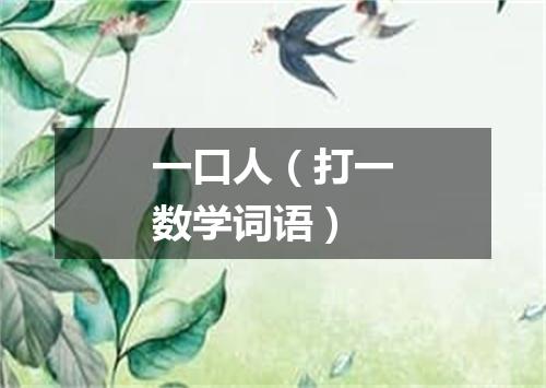一口人（打一数学词语）