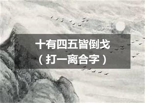 十有四五皆倒戈（打一离合字）